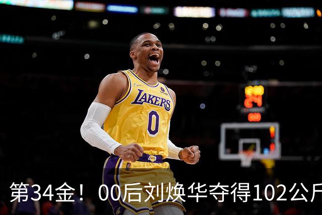 第34金！00后刘焕华夺得102公斤级金牌
